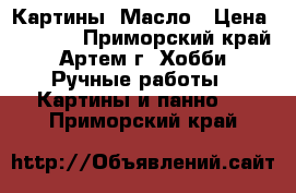 Картины. Масло › Цена ­ 2 500 - Приморский край, Артем г. Хобби. Ручные работы » Картины и панно   . Приморский край